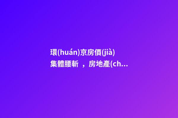 環(huán)京房價(jià)集體腰斬，房地產(chǎn)拐點(diǎn)已經(jīng)到來？